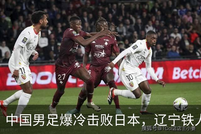 中国男足爆冷击败日本，辽宁铁人遭重创徐正源反思战术