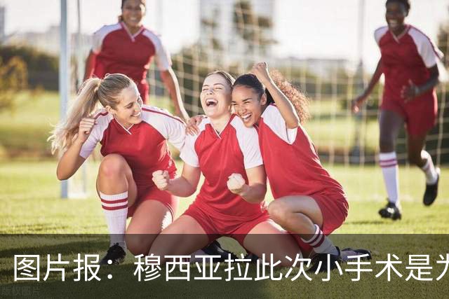 图片报：穆西亚拉此次小手术是为取出钢板，他带着后者踢了半年
