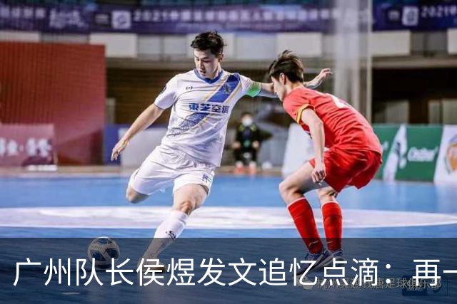 广州队长侯煜发文追忆点滴：再一次喊出为广州而战