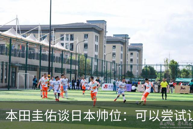 本田圭佑谈日本帅位：可以尝试让我执教1年 没拿到亚洲杯直接下课