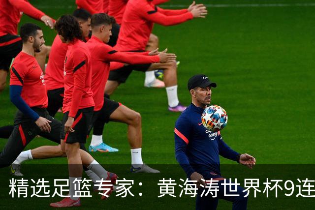 精选足篮专家：黄海涛世界杯9连红长线15中14