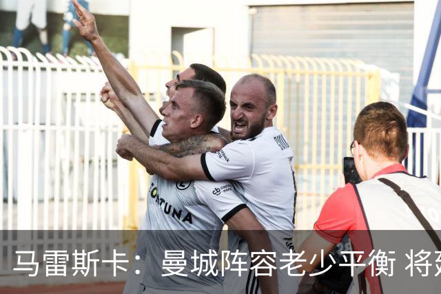 马雷斯卡：曼城阵容老少平衡 将延续瓜迪奥拉的美丽足球