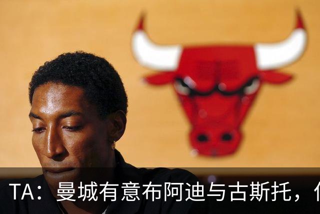 TA：曼城有意布阿迪与古斯托，但切尔西为后者标价过高 难以负担